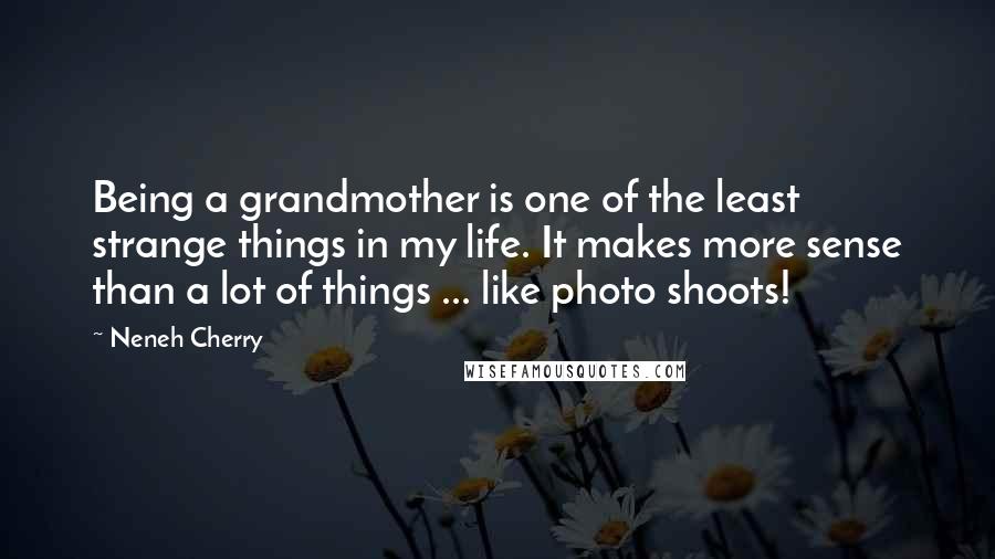 Neneh Cherry Quotes: Being a grandmother is one of the least strange things in my life. It makes more sense than a lot of things ... like photo shoots!