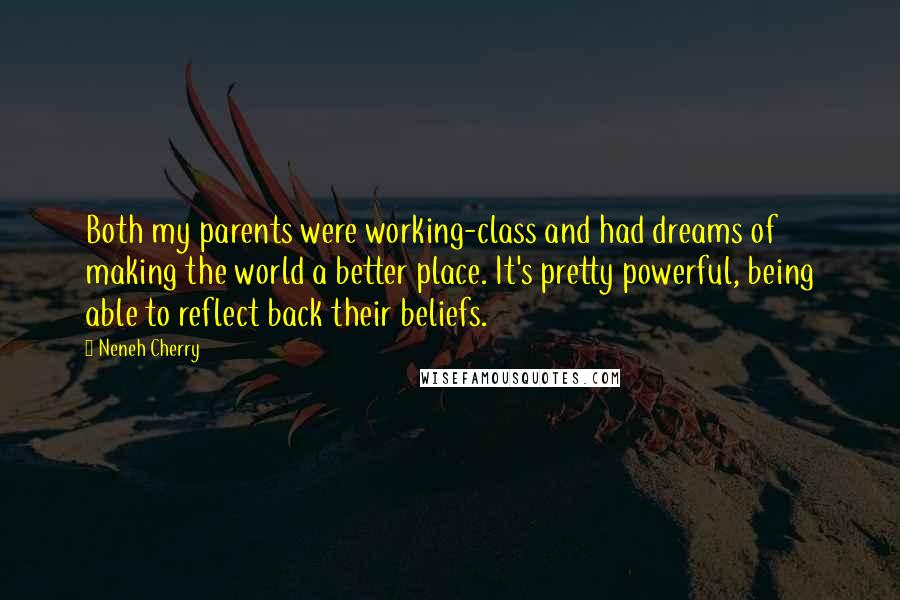 Neneh Cherry Quotes: Both my parents were working-class and had dreams of making the world a better place. It's pretty powerful, being able to reflect back their beliefs.