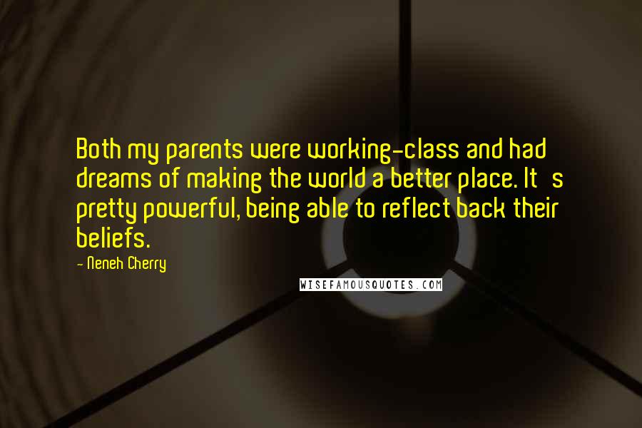 Neneh Cherry Quotes: Both my parents were working-class and had dreams of making the world a better place. It's pretty powerful, being able to reflect back their beliefs.