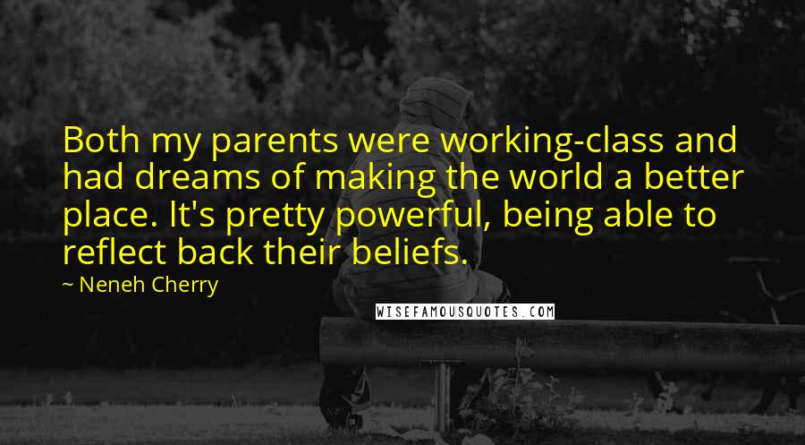 Neneh Cherry Quotes: Both my parents were working-class and had dreams of making the world a better place. It's pretty powerful, being able to reflect back their beliefs.