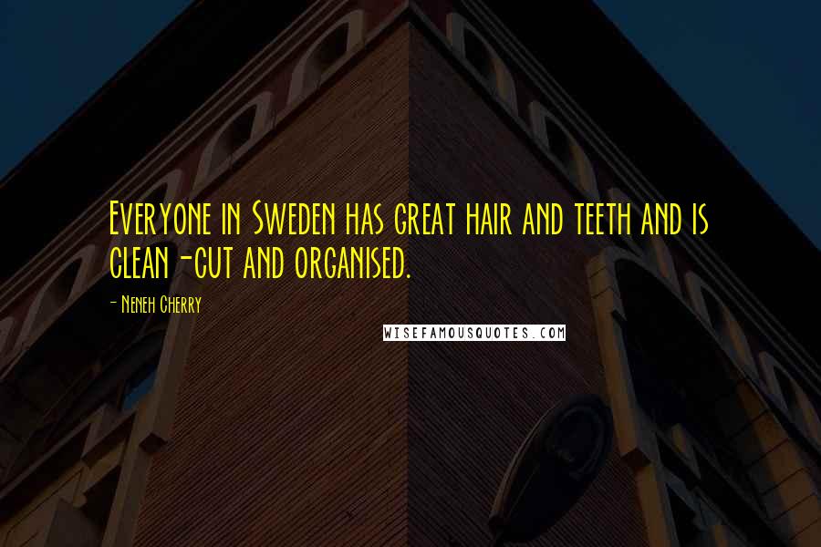 Neneh Cherry Quotes: Everyone in Sweden has great hair and teeth and is clean-cut and organised.