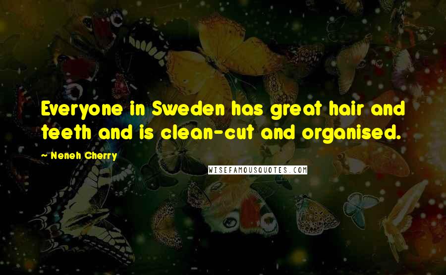 Neneh Cherry Quotes: Everyone in Sweden has great hair and teeth and is clean-cut and organised.