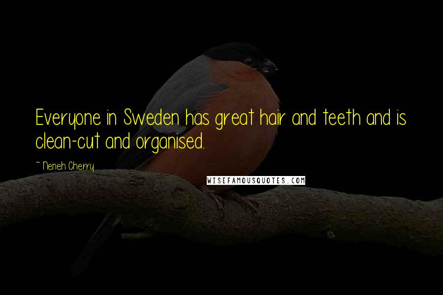 Neneh Cherry Quotes: Everyone in Sweden has great hair and teeth and is clean-cut and organised.