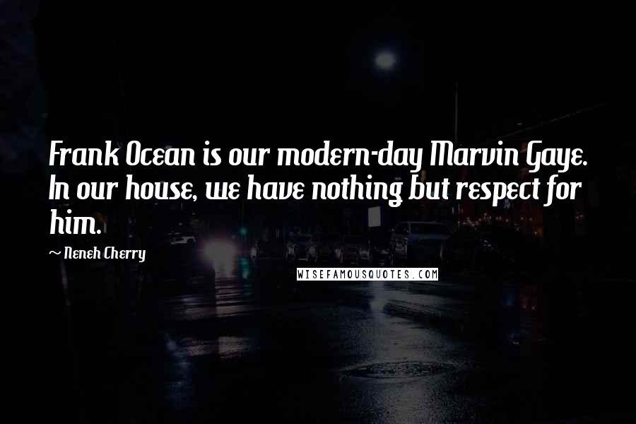 Neneh Cherry Quotes: Frank Ocean is our modern-day Marvin Gaye. In our house, we have nothing but respect for him.