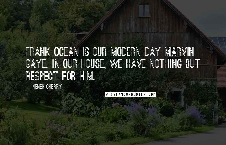 Neneh Cherry Quotes: Frank Ocean is our modern-day Marvin Gaye. In our house, we have nothing but respect for him.