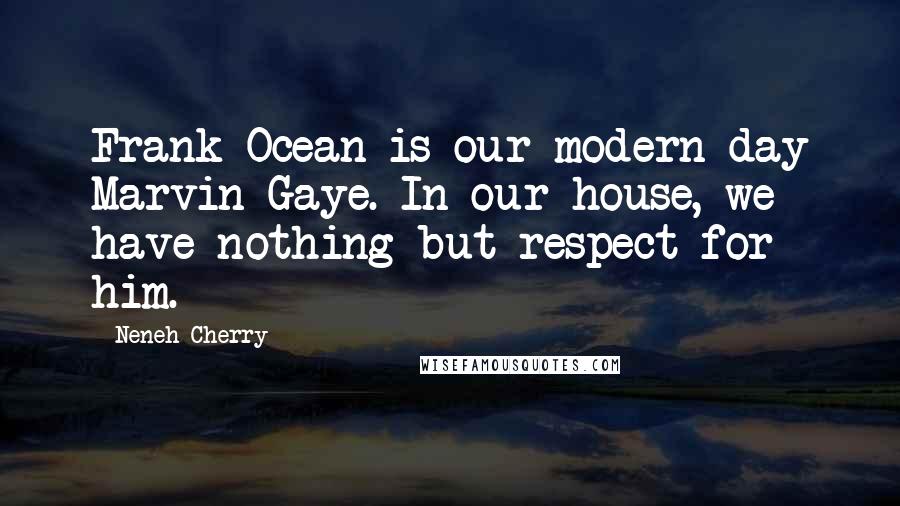 Neneh Cherry Quotes: Frank Ocean is our modern-day Marvin Gaye. In our house, we have nothing but respect for him.