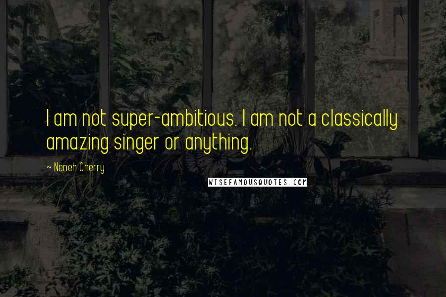 Neneh Cherry Quotes: I am not super-ambitious. I am not a classically amazing singer or anything.