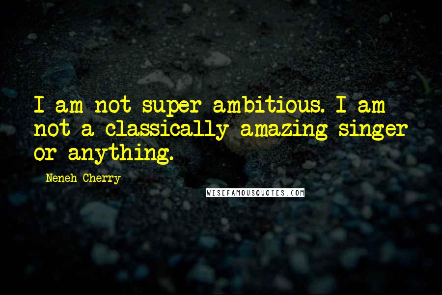 Neneh Cherry Quotes: I am not super-ambitious. I am not a classically amazing singer or anything.