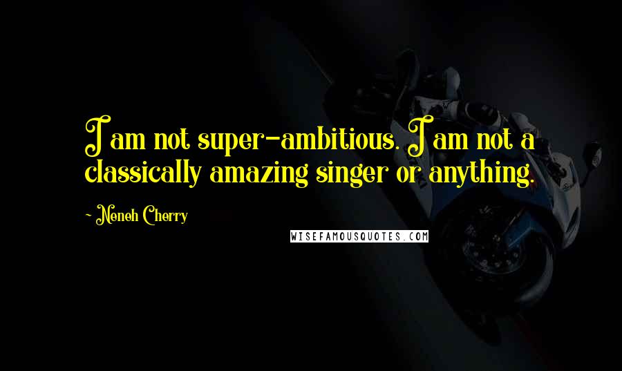 Neneh Cherry Quotes: I am not super-ambitious. I am not a classically amazing singer or anything.