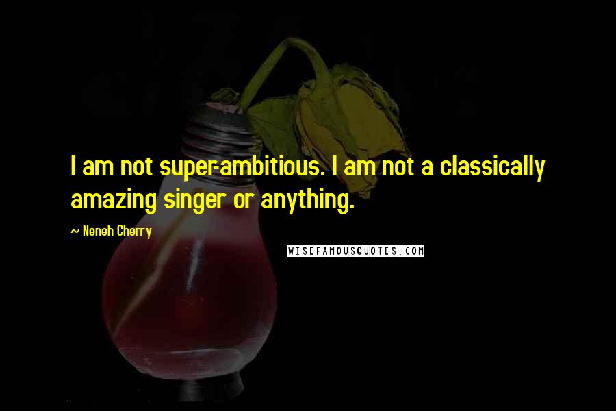 Neneh Cherry Quotes: I am not super-ambitious. I am not a classically amazing singer or anything.