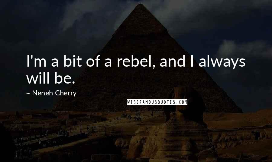 Neneh Cherry Quotes: I'm a bit of a rebel, and I always will be.