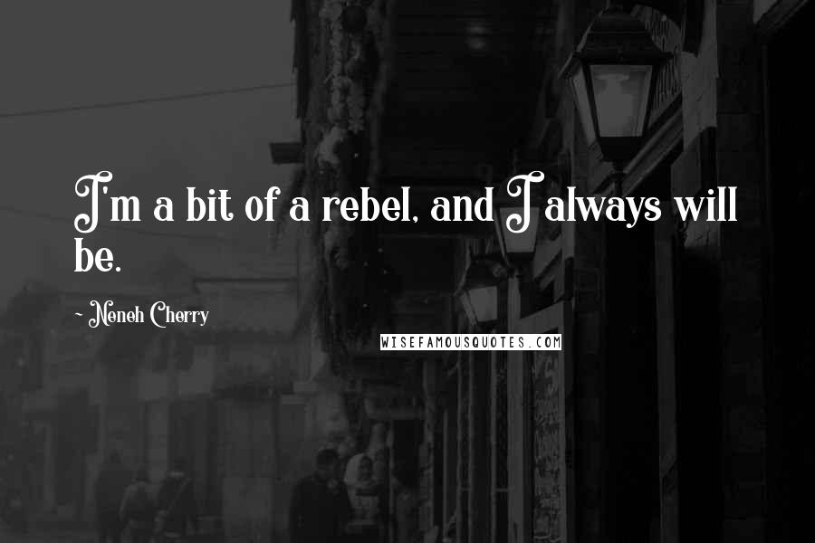 Neneh Cherry Quotes: I'm a bit of a rebel, and I always will be.