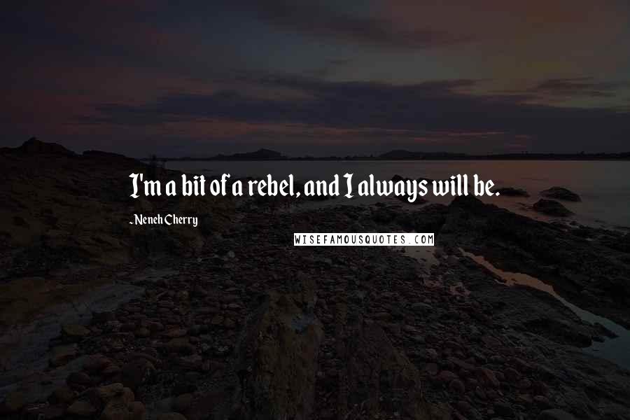 Neneh Cherry Quotes: I'm a bit of a rebel, and I always will be.