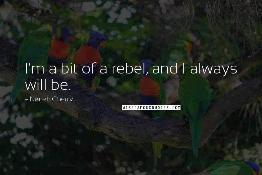 Neneh Cherry Quotes: I'm a bit of a rebel, and I always will be.