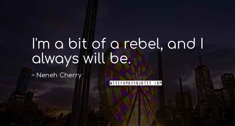 Neneh Cherry Quotes: I'm a bit of a rebel, and I always will be.