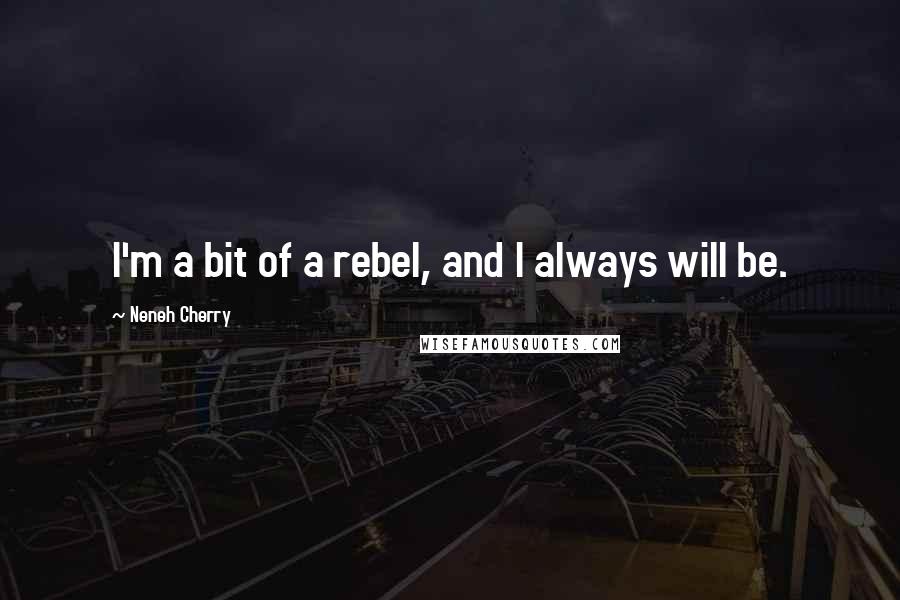 Neneh Cherry Quotes: I'm a bit of a rebel, and I always will be.