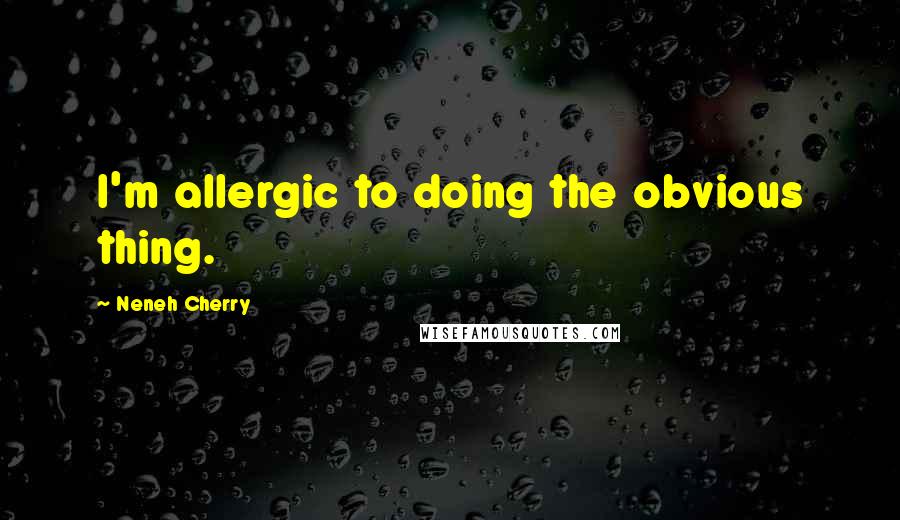 Neneh Cherry Quotes: I'm allergic to doing the obvious thing.