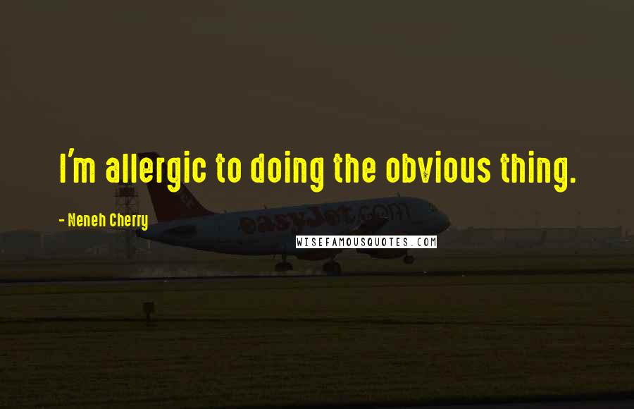 Neneh Cherry Quotes: I'm allergic to doing the obvious thing.