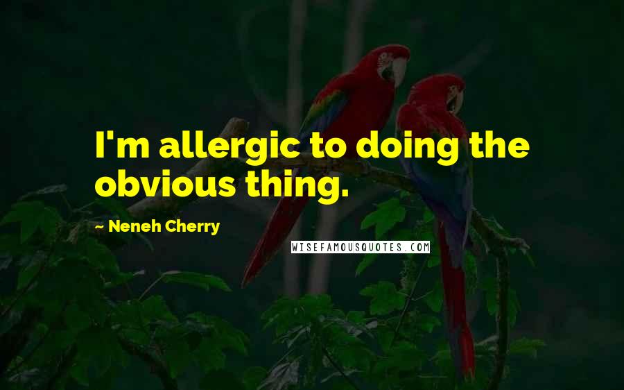 Neneh Cherry Quotes: I'm allergic to doing the obvious thing.