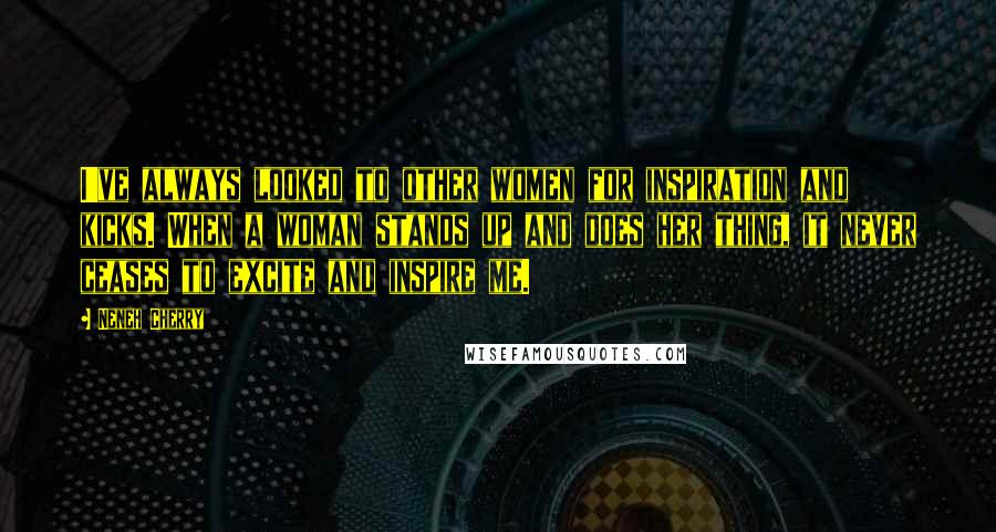 Neneh Cherry Quotes: I've always looked to other women for inspiration and kicks. When a woman stands up and does her thing, it never ceases to excite and inspire me.