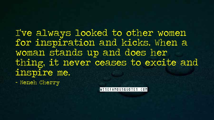 Neneh Cherry Quotes: I've always looked to other women for inspiration and kicks. When a woman stands up and does her thing, it never ceases to excite and inspire me.