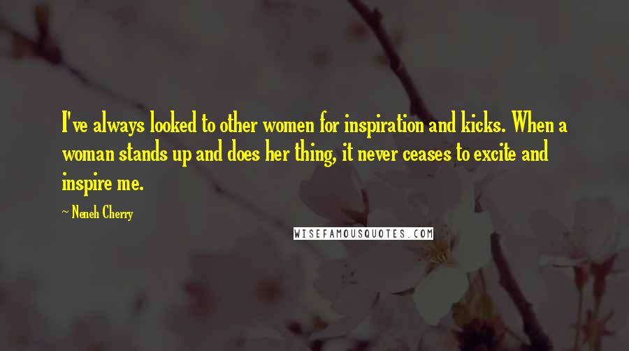 Neneh Cherry Quotes: I've always looked to other women for inspiration and kicks. When a woman stands up and does her thing, it never ceases to excite and inspire me.