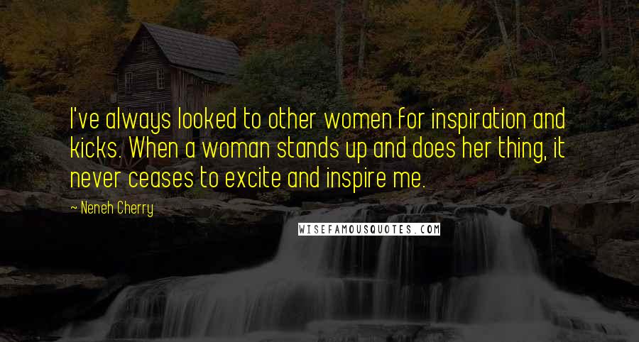 Neneh Cherry Quotes: I've always looked to other women for inspiration and kicks. When a woman stands up and does her thing, it never ceases to excite and inspire me.