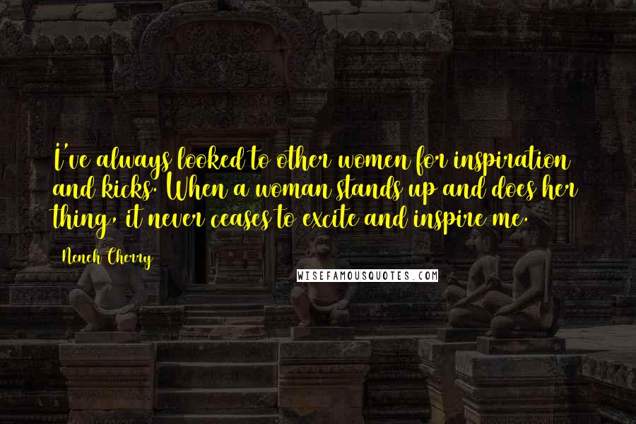 Neneh Cherry Quotes: I've always looked to other women for inspiration and kicks. When a woman stands up and does her thing, it never ceases to excite and inspire me.