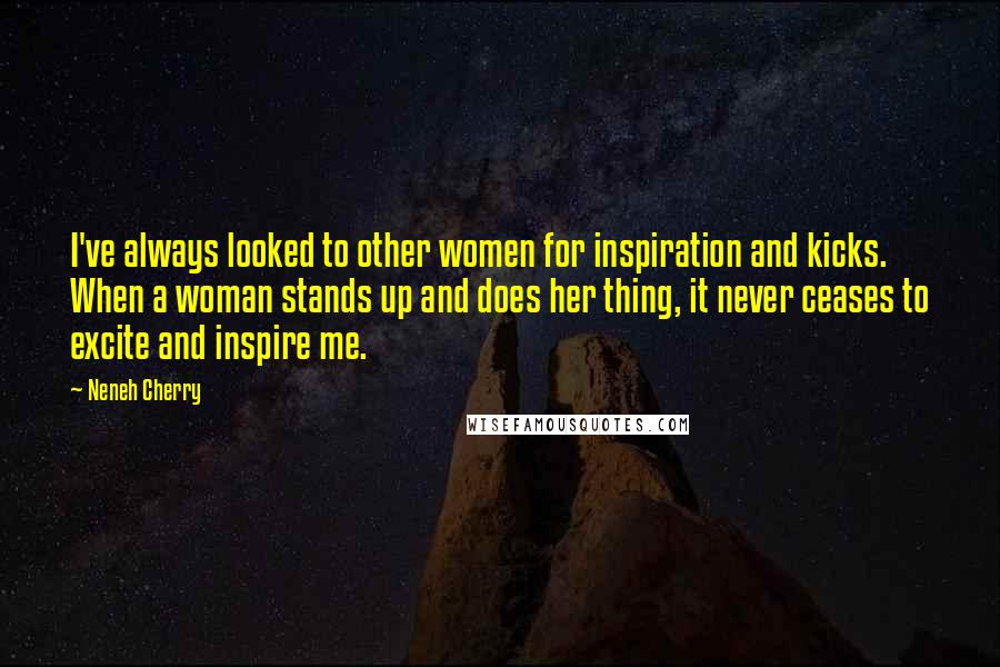 Neneh Cherry Quotes: I've always looked to other women for inspiration and kicks. When a woman stands up and does her thing, it never ceases to excite and inspire me.