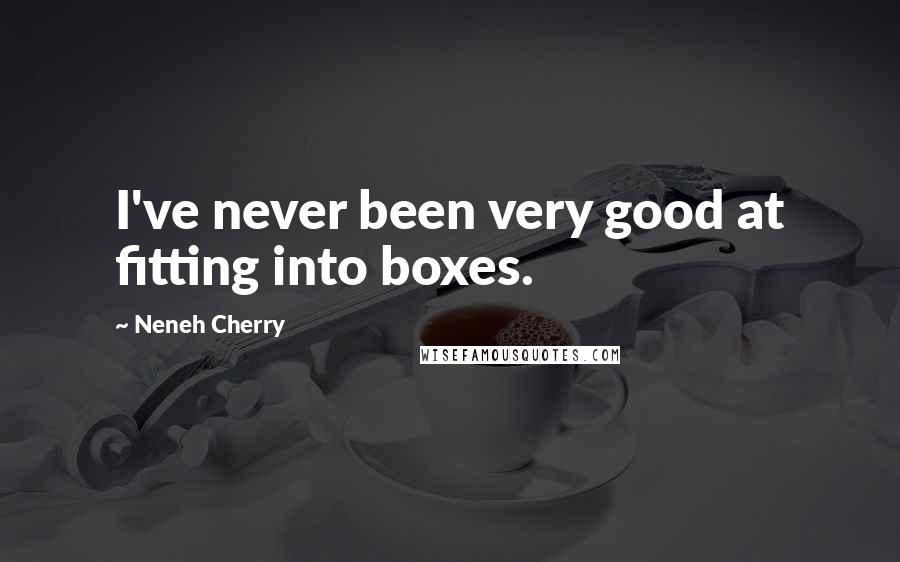 Neneh Cherry Quotes: I've never been very good at fitting into boxes.