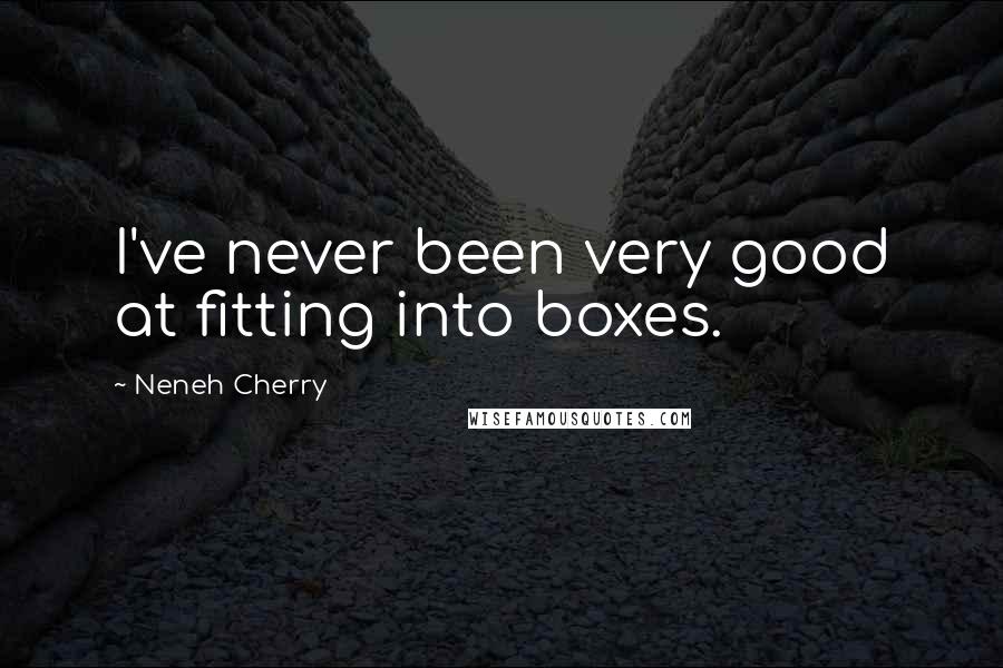 Neneh Cherry Quotes: I've never been very good at fitting into boxes.