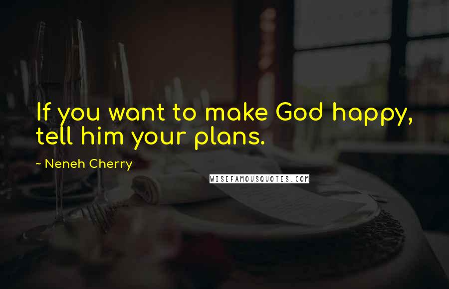 Neneh Cherry Quotes: If you want to make God happy, tell him your plans.