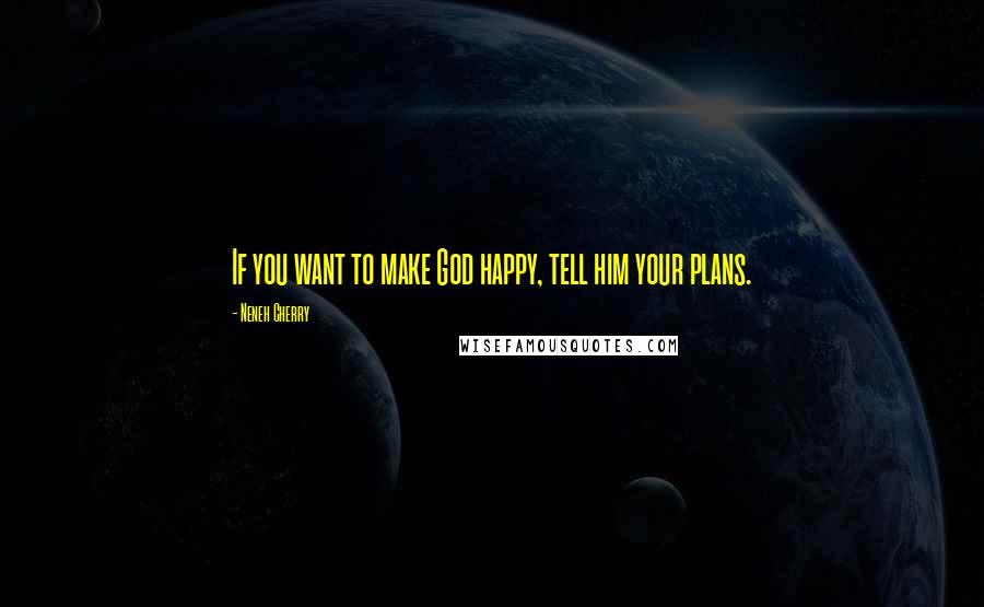 Neneh Cherry Quotes: If you want to make God happy, tell him your plans.