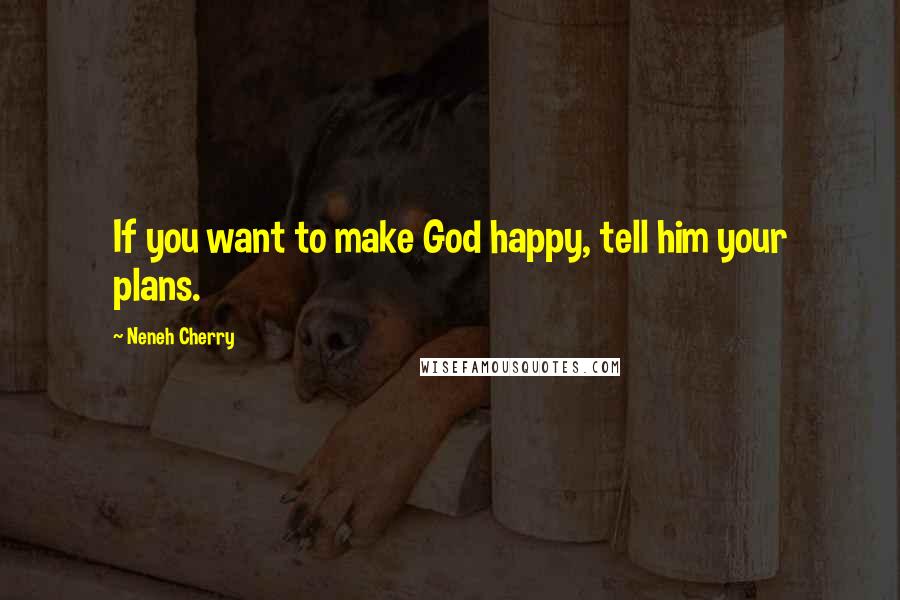 Neneh Cherry Quotes: If you want to make God happy, tell him your plans.