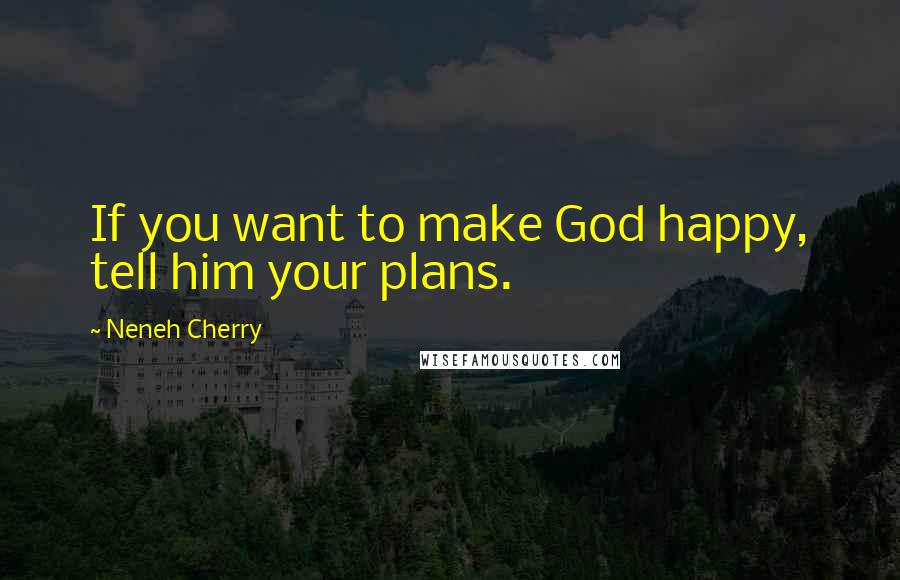 Neneh Cherry Quotes: If you want to make God happy, tell him your plans.