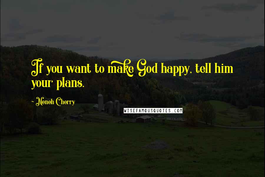 Neneh Cherry Quotes: If you want to make God happy, tell him your plans.