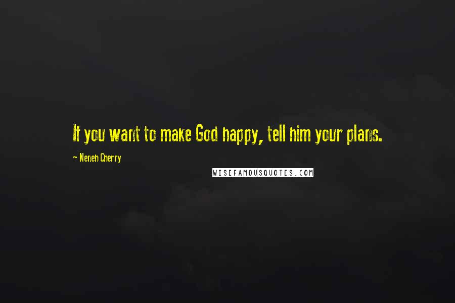 Neneh Cherry Quotes: If you want to make God happy, tell him your plans.