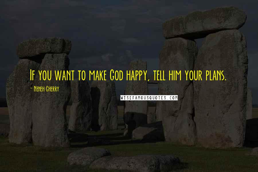Neneh Cherry Quotes: If you want to make God happy, tell him your plans.