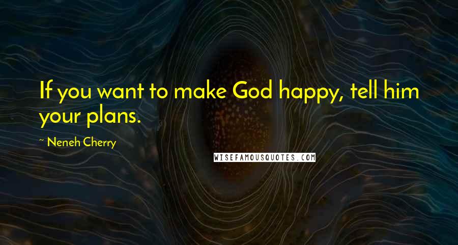 Neneh Cherry Quotes: If you want to make God happy, tell him your plans.