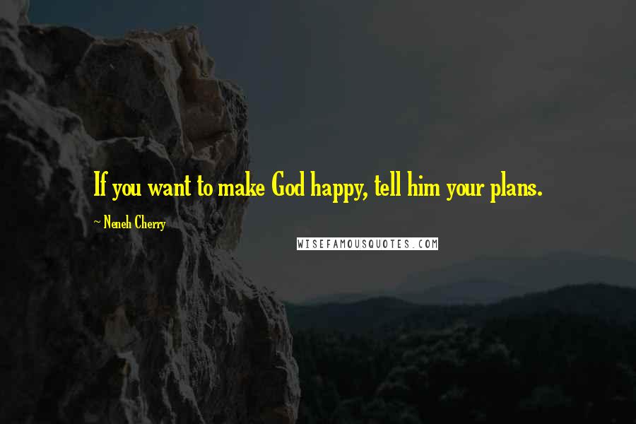 Neneh Cherry Quotes: If you want to make God happy, tell him your plans.