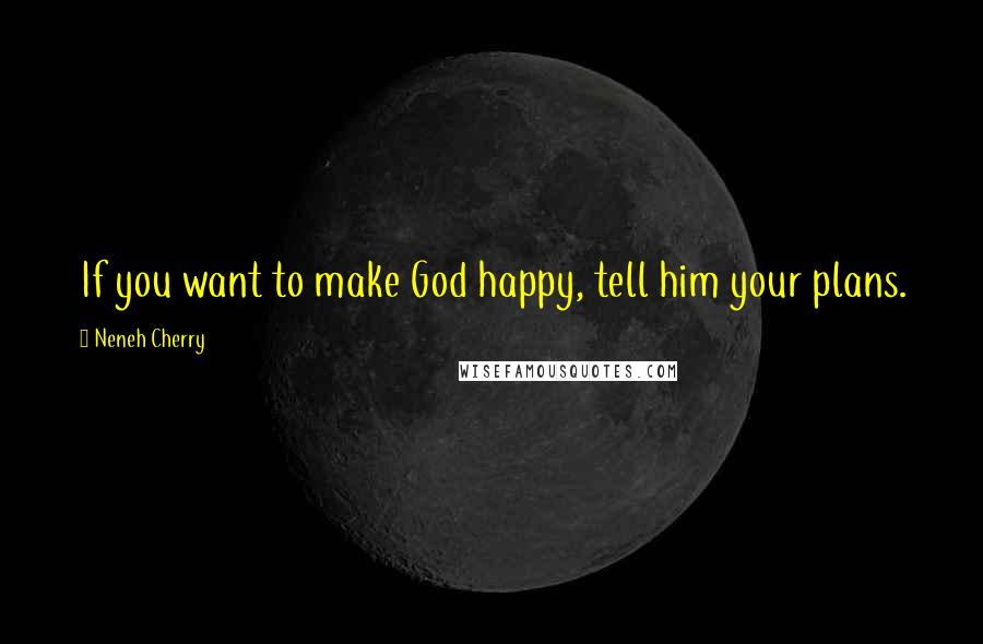 Neneh Cherry Quotes: If you want to make God happy, tell him your plans.