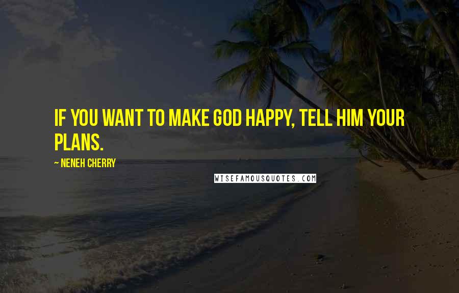 Neneh Cherry Quotes: If you want to make God happy, tell him your plans.