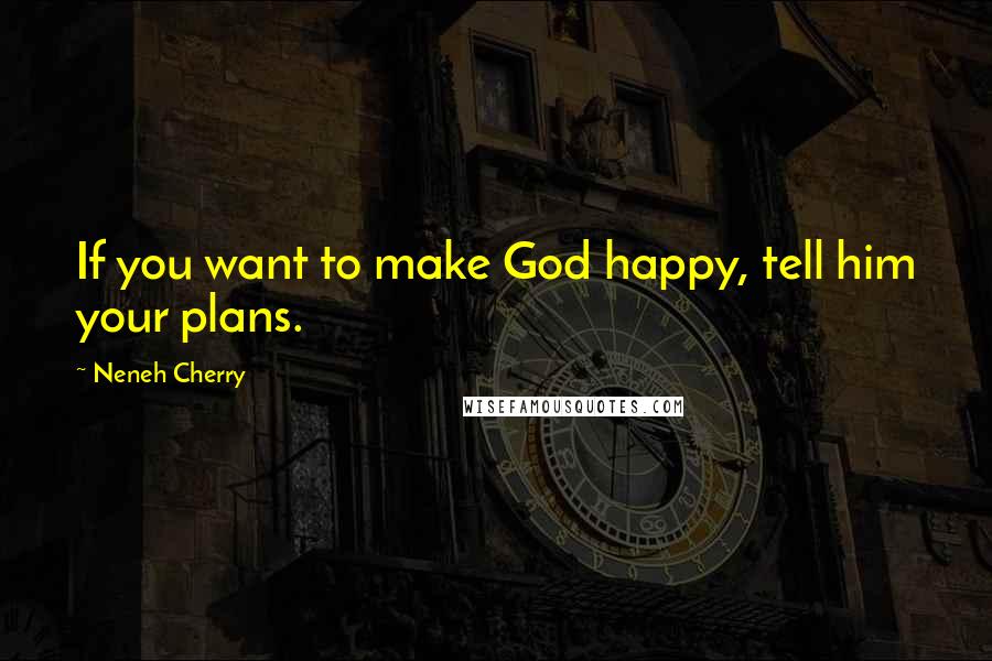 Neneh Cherry Quotes: If you want to make God happy, tell him your plans.