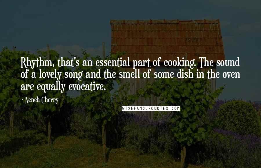 Neneh Cherry Quotes: Rhythm, that's an essential part of cooking. The sound of a lovely song and the smell of some dish in the oven are equally evocative.