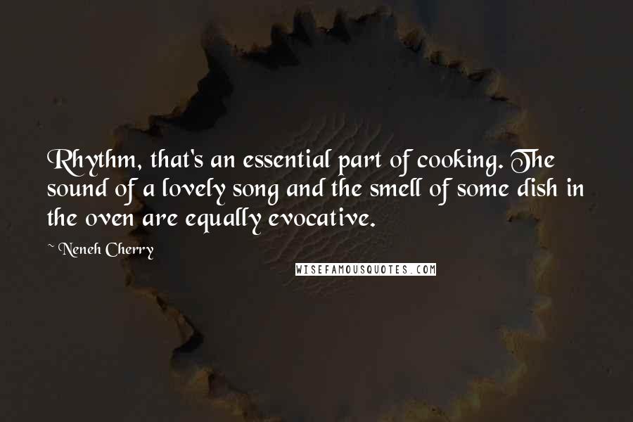 Neneh Cherry Quotes: Rhythm, that's an essential part of cooking. The sound of a lovely song and the smell of some dish in the oven are equally evocative.
