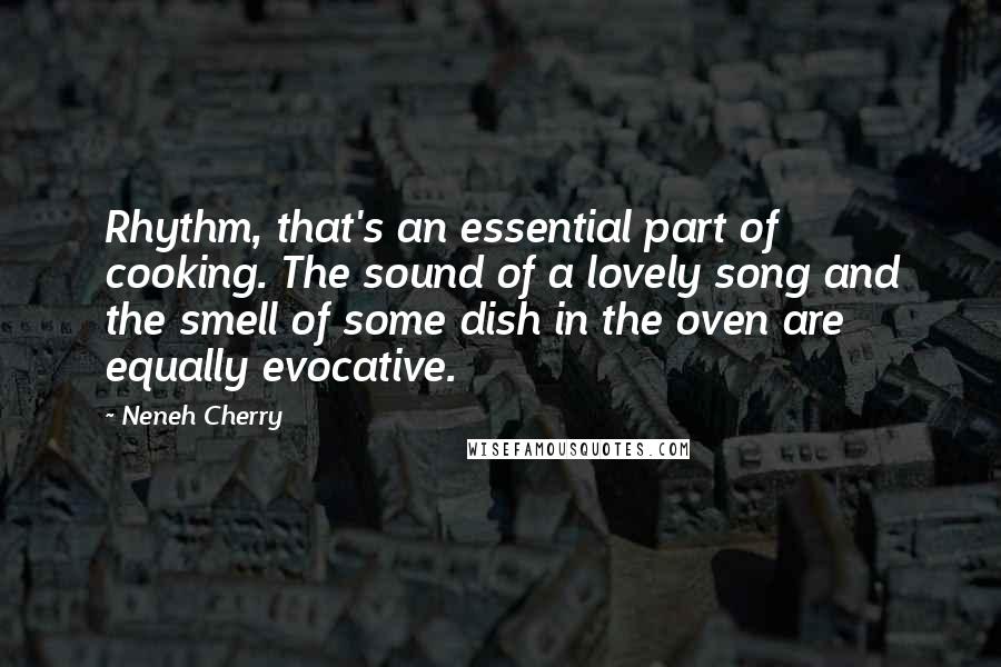 Neneh Cherry Quotes: Rhythm, that's an essential part of cooking. The sound of a lovely song and the smell of some dish in the oven are equally evocative.