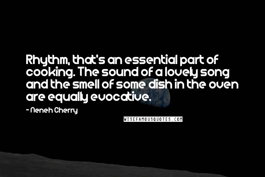 Neneh Cherry Quotes: Rhythm, that's an essential part of cooking. The sound of a lovely song and the smell of some dish in the oven are equally evocative.