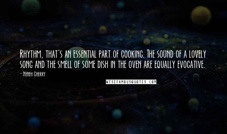 Neneh Cherry Quotes: Rhythm, that's an essential part of cooking. The sound of a lovely song and the smell of some dish in the oven are equally evocative.
