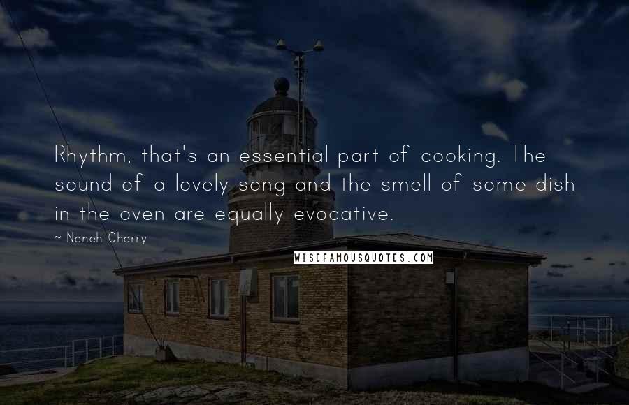 Neneh Cherry Quotes: Rhythm, that's an essential part of cooking. The sound of a lovely song and the smell of some dish in the oven are equally evocative.