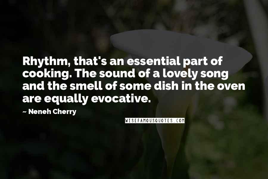 Neneh Cherry Quotes: Rhythm, that's an essential part of cooking. The sound of a lovely song and the smell of some dish in the oven are equally evocative.
